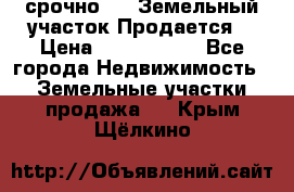 срочно!    Земельный участок!Продается! › Цена ­ 1 000 000 - Все города Недвижимость » Земельные участки продажа   . Крым,Щёлкино